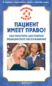 Пациент имеет право! Как получить достойное медицинское обслуживание. [Текст]