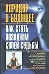 Коридор в будущее. Как стать хозяином своей судьбы