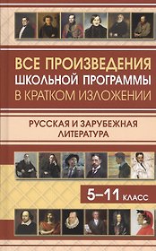 Все произведения школьной программы в кратком изложении. Русская и зарубежная литература. 5-11 класс