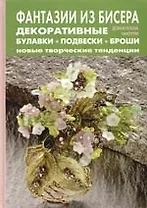 Фантазии из бисера: Декоративные булавки, подвески, броши: Новые творческие тенденции