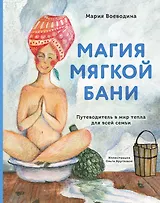 Магия мягкой бани. Путеводитель в мир тепла для всей семьи