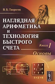 Наглядная арифметика и технология быстрого счета Кн.1 Основы (м) Творогов