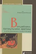 Волшебники, богохульники, еретики в сетях российского сыска XVIII века