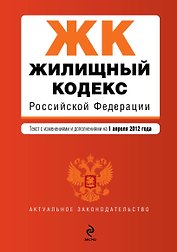 Жилищный кодекс Российской Федерации: текст с изм. и доп. на 01.04.2012 г.