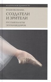 Создатели и зрители Русские балеты эпохи шедевров (+2 изд) (КультПов) Яковлева