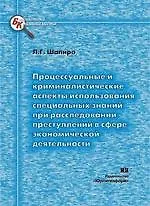 Процессуальные и криминалистические аспекты использования специальных знаний при расследовании преступлений в сфере экономической деятельности (мягк) (Библиотека криминалиста). Шапиро Л. (Юрайт)