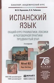 Испанский язык. Общий курс грамматики лексики и разговорной практики (продвинутый этап) 2-е изд. испр. и доп. учебник для бакалавров