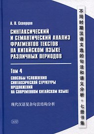 Синтаксический и семантический анализ фрагментов текстов на китайском языке различных периодов. В 7-ми томах. Том 4: Способы усложнения синтаксической структуры предложений на современном китайском языке: монография