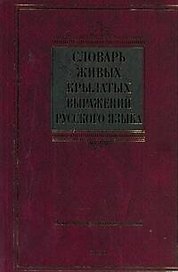 Словарь живых крылатых выражений русского языка : ок. 4000 крылатых выражений