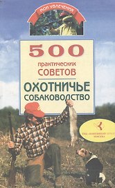 500 практических советов Охотничье собаководство (м)(Мои Увлечения). Круковер В. (Гранд)