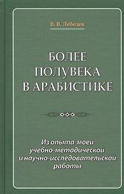 Более полувека в арабистике. Из опыта моей учебно-методической и научно-исследовательской работы