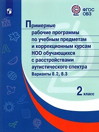 Примерные рабочие программыпо учебным предметам и коррекционным курсам НОО обучающ. с расстройствами аутистического спектра. Варианты 8.2, 8.3.  2 класс