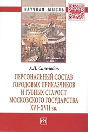 Персональный состав городовых приказчиков и губных старост Московского государства XVI-XVII вв.: Монография