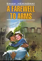 A farewell to arms/ Прощай, оружие! : Книга для чтения на английском языке