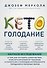 Кето-голодание. Научное исследование о том, как улучшить самочувствие, очистить организм от токсинов и снизить вес с помощью интервального голодания и полезных жиров - 0