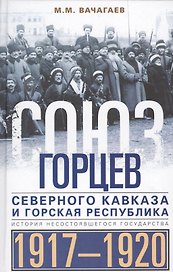 Союз горцев Северного Кавказа и Горская республика. История несостоявшегося государства. 1917—1920