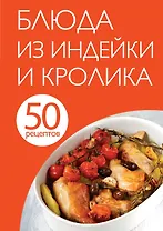 50 рецептов. Блюда из индейки и кролика
