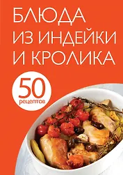 50 рецептов. Блюда из индейки и кролика