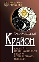 Крайон. Как выйти из черной полосы в белую. Время Великого Перехода