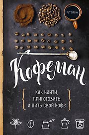 Кофеман. Как найти, приготовить и пить свой кофе
