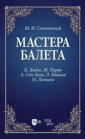 Мастера балета. К. Дидло, Ж. Перро, А. Сен-Леон, Л. Иванов, М. Петипа. Учебное пособие для СПО