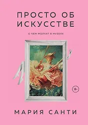 Просто об искусстве. О чем молчат в музеях