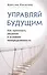 Управляй будущим. Как принимать решения в условиях неопределенности - 0