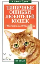 Типичные ошибки любителей кошек. 100 ответов на 100 вопросов