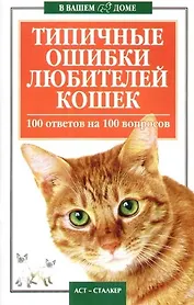 Типичные ошибки любителей кошек. 100 ответов на 100 вопросов