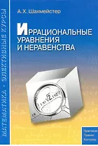 Иррациональные уравнения и неравенства: пособие для школьников, абитуриентов и учителей