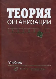 Теория организации: Учебник для вузов / 4-е изд., доп. и перераб.
