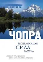 Исцеляющая сила разума : духовный путь к решегнию самых важных жизненных проблем