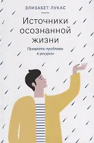 Источники осознанной жизни. Преврати проблемы в ресурсы