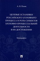 Целевые установки российского уголовного процесса и роль субъектов уголовно-процессуальной деятельности в их достижении. Монография