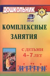 Комплексные занятия с детьми 4-7 лет. Издание 4-е, переработанное