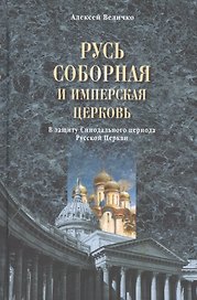 Русь соборная и Имперская церковь. В защиту Синодального периода Русск