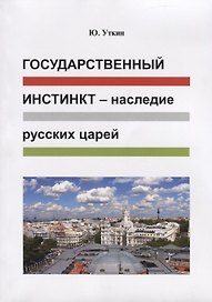 Государственный инстинкт - наследие русских царей (Статьи и… непридуманные истории) 1917-2017гг.