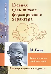 Главная цель школы-формирование характера. Гуманность как свойство души (по трудам Махатмы Ганди)