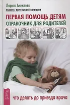 Первая помощь детям. Справочник для родителей