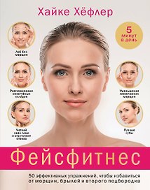 Фейсфитнес: 50 эффективных упражнений, чтобы избавиться от морщин, брылей и второго подбородка