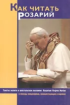 Как читать Розарий. Тексты молитв и апостольское послание в помощь священникам, монашеуствующим мирянам. Розарий Девы Марии. 3 издание