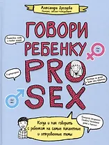 Говори ребенку PRO SEX: когда и как говорить с ребенком на самые пикантные и откровенные темы