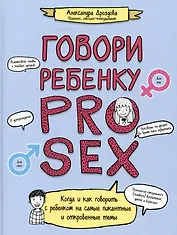Говори ребенку PRO SEX: когда и как говорить с ребенком на самые пикантные и откровенные темы