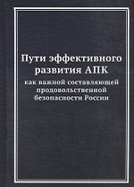Пути эффективного развития АПК как важной составляющей продовольственной безопасности России: Монография