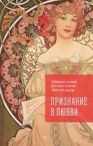 Признание в любви. Сборник стихов русских поэтов XVIII–XX веков