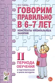 Говорим правильно в 6-7 лет. Конспекты фронтальных занятий II периода обучения в подготовительной к школе логогруппе
