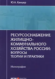 Ресурсоснабжение жилищно-коммунального хозяйства России: вопросы теории и практики. Монография