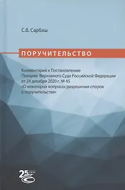 Поручительство. Комментарий к Постановлению Пленума Верховного Суда Российской Федерации от 24 декабря 2020 г. № 45 "О некоторых вопросах разрешения споров о поручительстве"