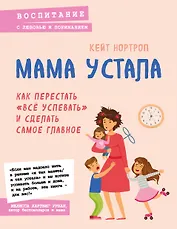 Мама устала. Как перестать "все успевать" и сделать самое главное