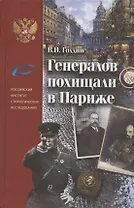 Генералов похищали в Париже. Русское военное Зарубежье и советские спецслужбы в 30-е годы XX века